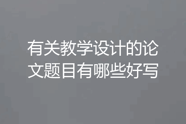 有关教学设计的论文题目有哪些好写