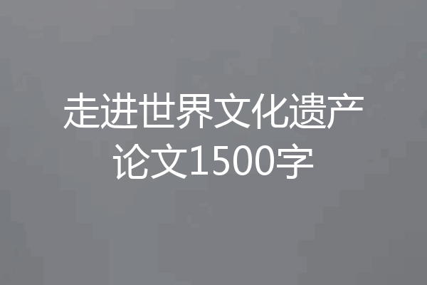 走进世界文化遗产论文1500字