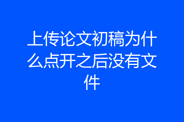 上传论文初稿为什么点开之后没有文件