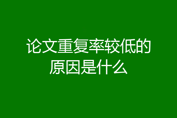 论文重复率较低的原因是什么