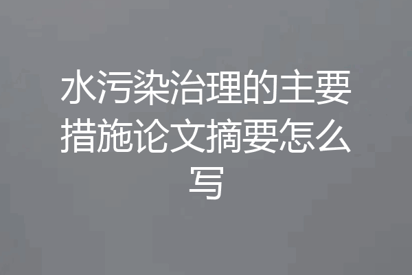 水污染治理的主要措施论文摘要怎么写