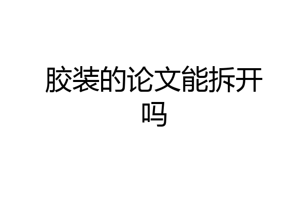 胶装的论文能拆开吗
