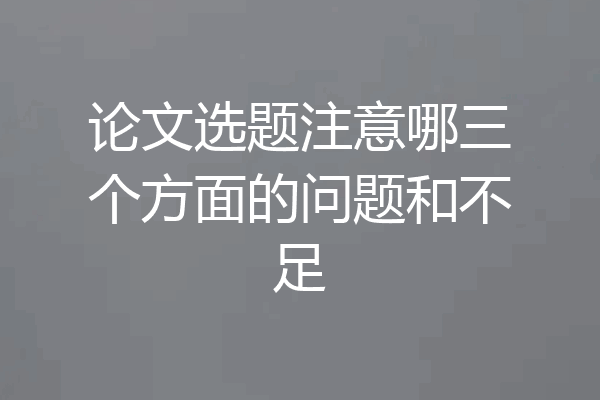 论文选题注意哪三个方面的问题和不足