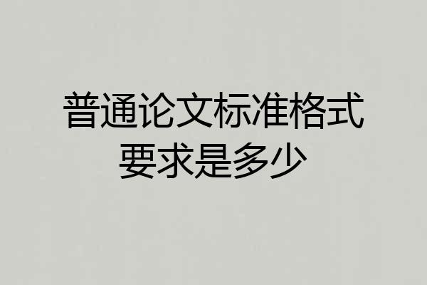 普通论文标准格式要求是多少