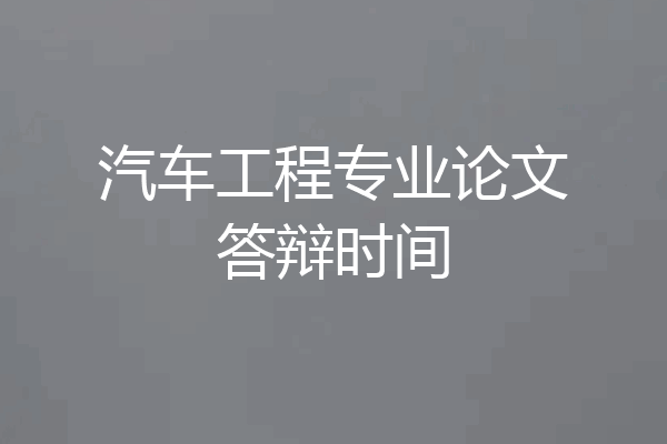 汽车工程专业论文答辩时间