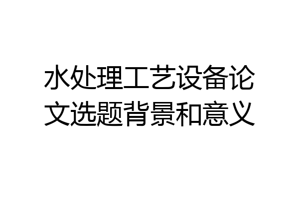 水处理工艺设备论文选题背景和意义