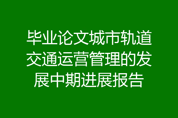 毕业论文城市轨道交通运营管理的发展中期进展报告