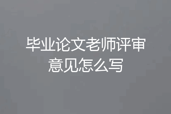 毕业论文老师评审意见怎么写