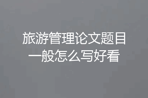 旅游管理论文题目一般怎么写好看