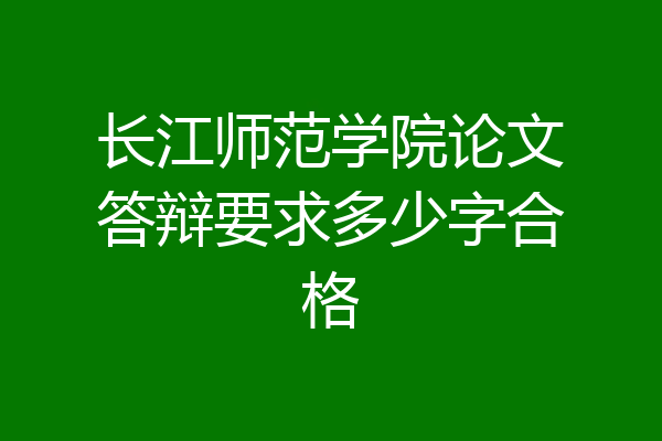 长江师范学院论文答辩要求多少字合格