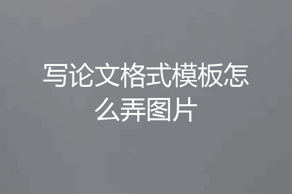 写论文格式模板怎么弄图片