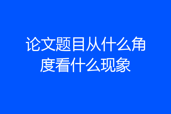 论文题目从什么角度看什么现象