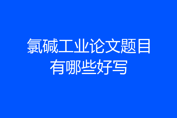 氯碱工业论文题目有哪些好写