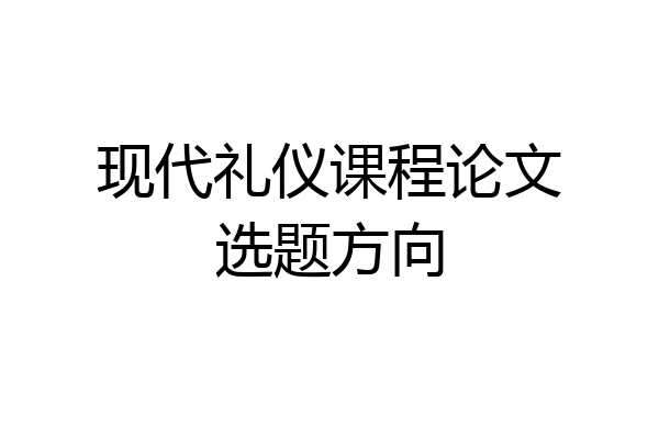 现代礼仪课程论文选题方向