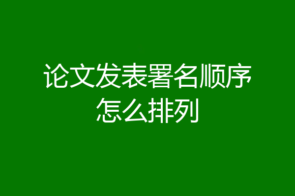 论文发表署名顺序怎么排列