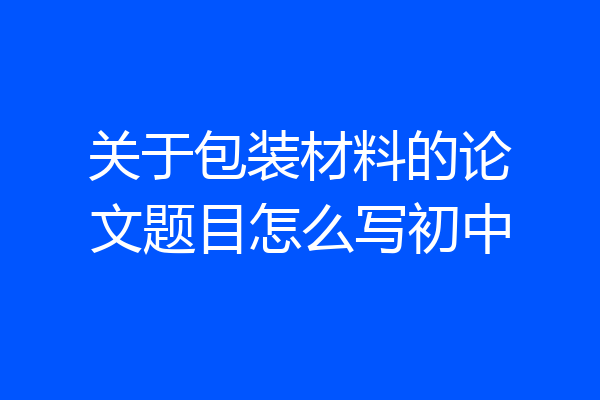 关于包装材料的论文题目怎么写初中