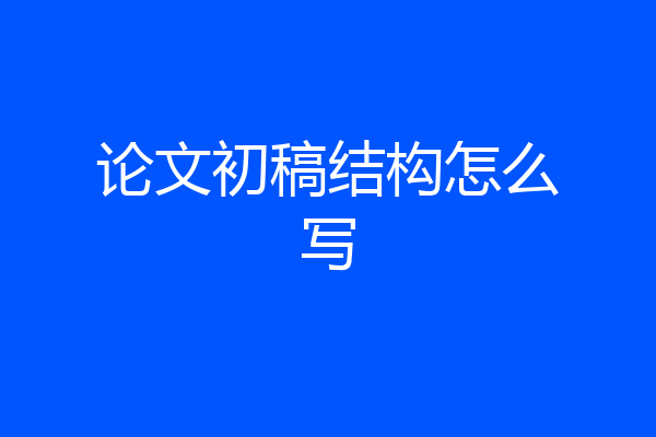 论文初稿结构怎么写