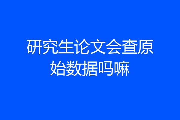 研究生论文会查原始数据吗嘛
