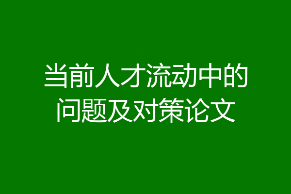当前人才流动中的问题及对策论文