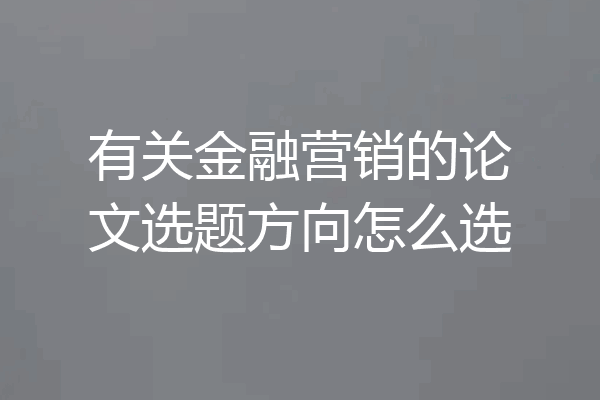 有关金融营销的论文选题方向怎么选