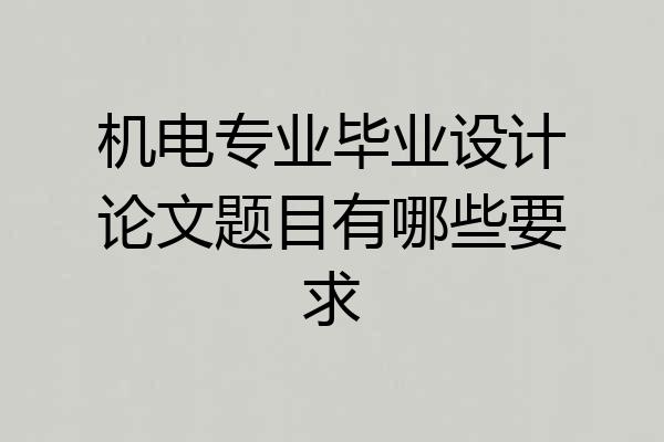 机电专业毕业设计论文题目有哪些要求