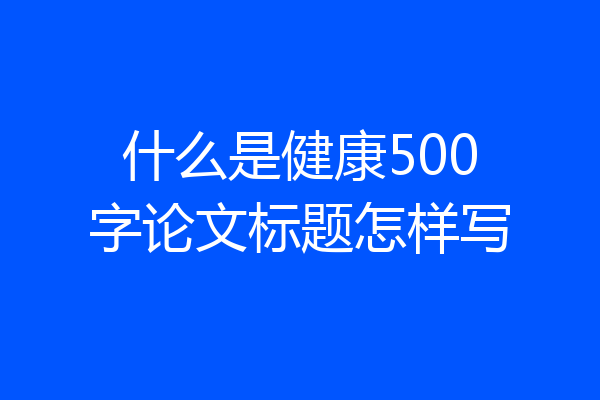 什么是健康500字论文标题怎样写