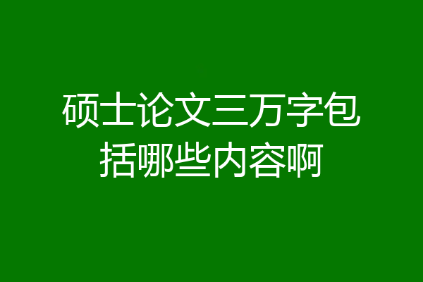 硕士论文三万字包括哪些内容啊