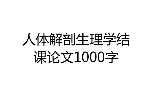 人体解剖生理学结课论文1000字