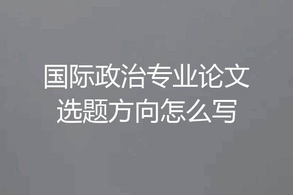 国际政治专业论文选题方向怎么写
