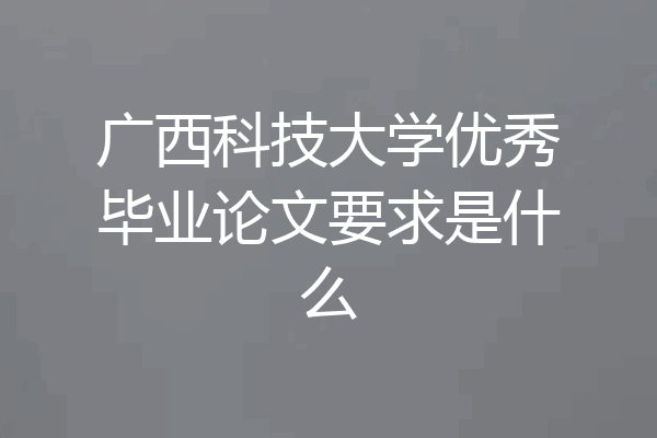 广西科技大学优秀毕业论文要求是什么