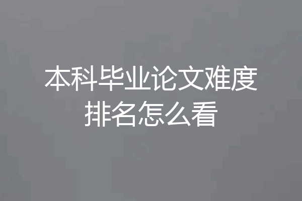 本科毕业论文难度排名怎么看