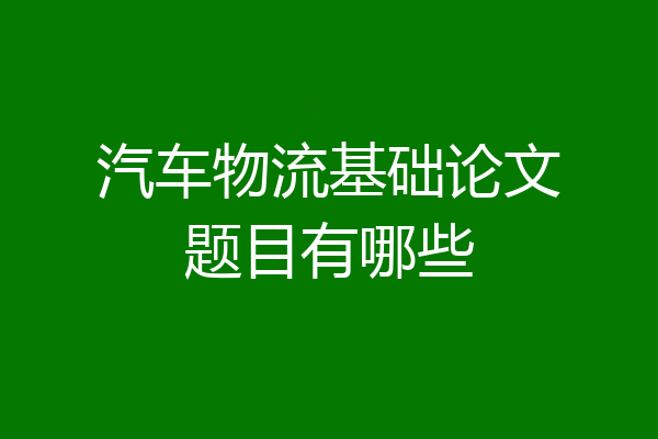 汽车物流基础论文题目有哪些