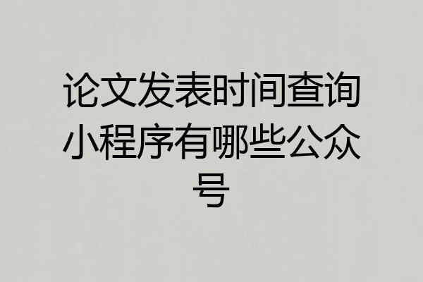 论文发表时间查询小程序有哪些公众号