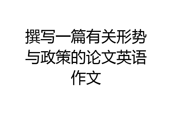 撰写一篇有关形势与政策的论文英语作文