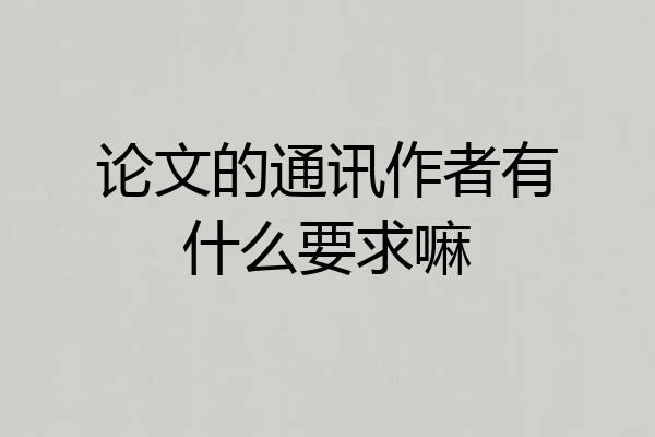 论文的通讯作者有什么要求嘛