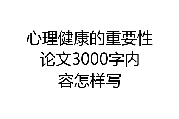 心理健康的重要性论文3000字内容怎样写