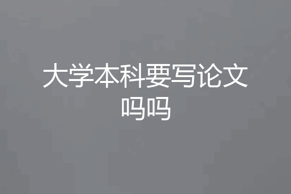 大学本科要写论文吗吗