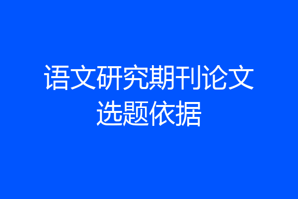 语文研究期刊论文选题依据