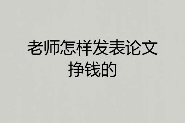老师怎样发表论文挣钱的