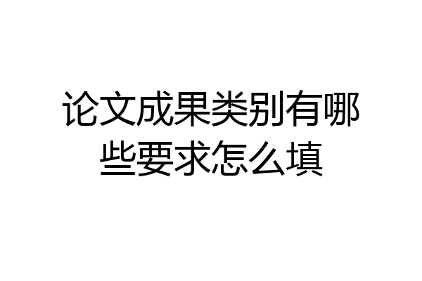 论文成果类别有哪些要求怎么填