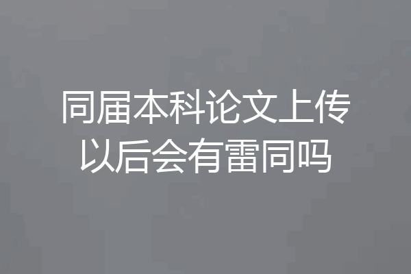 同届本科论文上传以后会有雷同吗