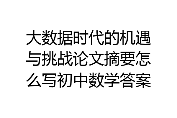 大数据时代的机遇与挑战论文摘要怎么写初中数学答案