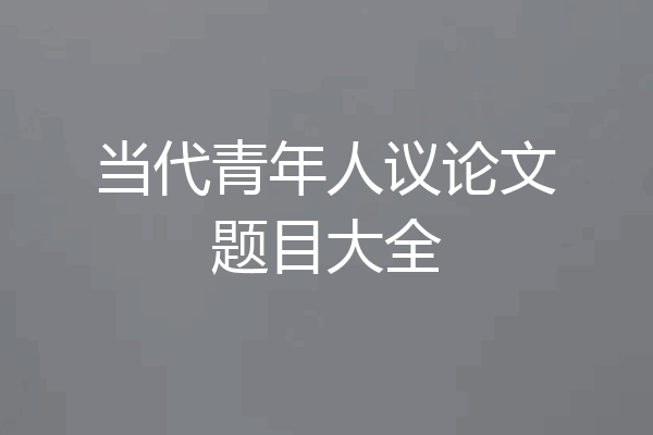 当代青年人议论文题目大全