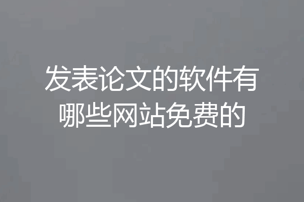 发表论文的软件有哪些网站免费的