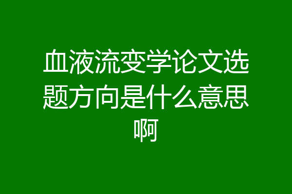 血液流变学论文选题方向是什么意思啊