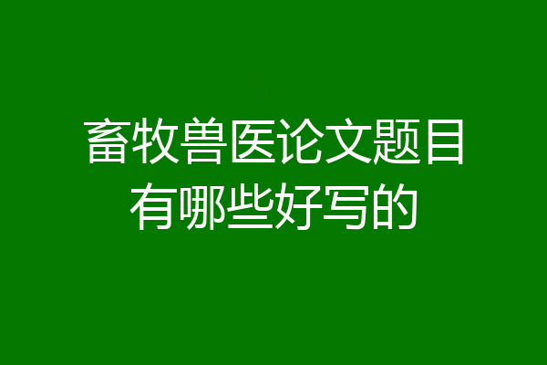 畜牧兽医论文题目有哪些好写的