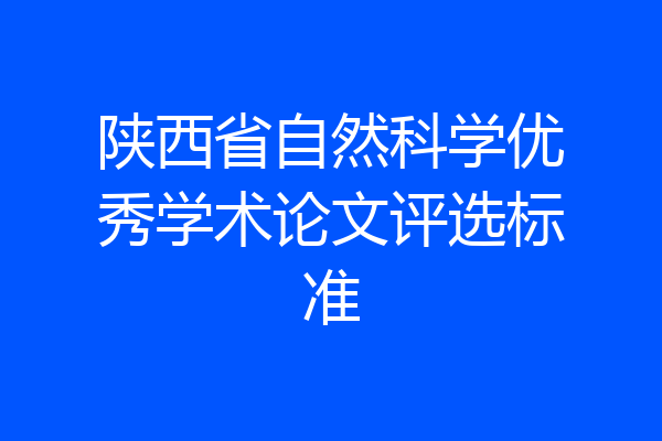 陕西省自然科学优秀学术论文评选标准