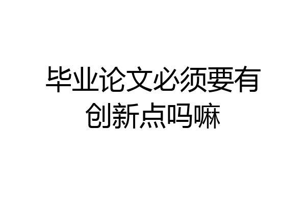 毕业论文必须要有创新点吗嘛