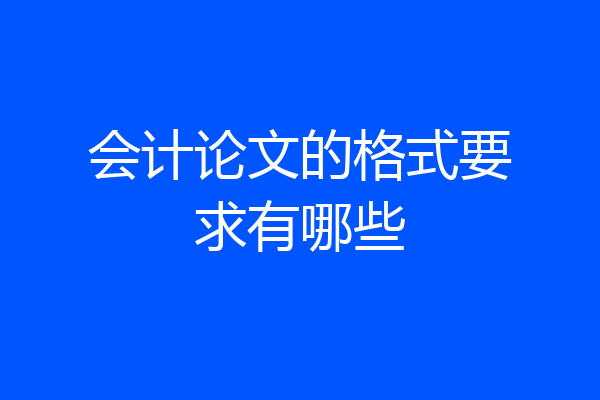 会计论文的格式要求有哪些