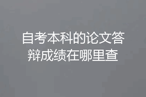 自考本科的论文答辩成绩在哪里查